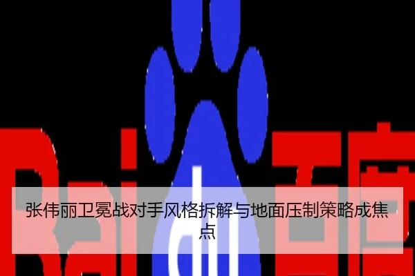 张伟丽卫冕战对手风格拆解与地面压制策略成焦点