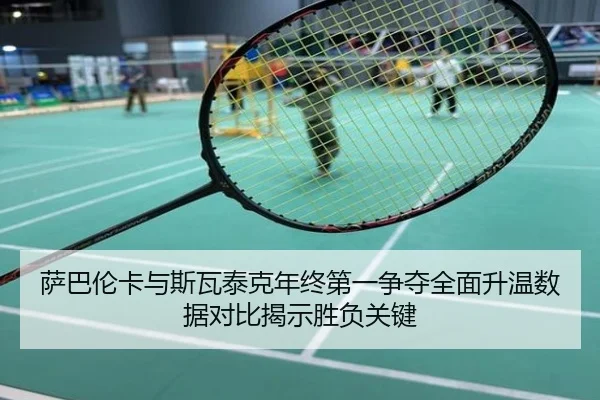 萨巴伦卡与斯瓦泰克年终第一争夺全面升温数据对比揭示胜负关键